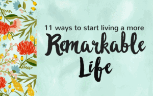 11 Ways to Start Living a More Remarkable Life